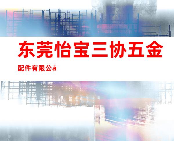 东莞怡宝三协五金配件有限公司